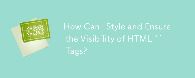 How Can I Style and Ensure the Visibility of HTML `` Tags?