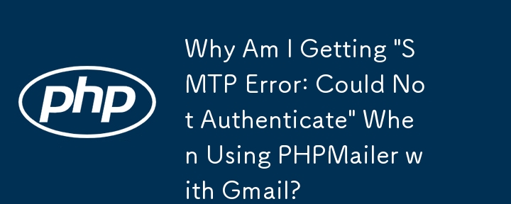 Why Am I Getting 'SMTP Error: Could Not Authenticate' When Using PHPMailer with Gmail?