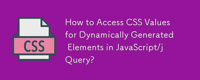 How to Access CSS Values for Dynamically Generated Elements in JavaScript/jQuery?