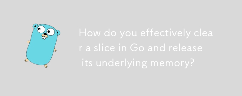 How do you effectively clear a slice in Go and release its underlying memory?