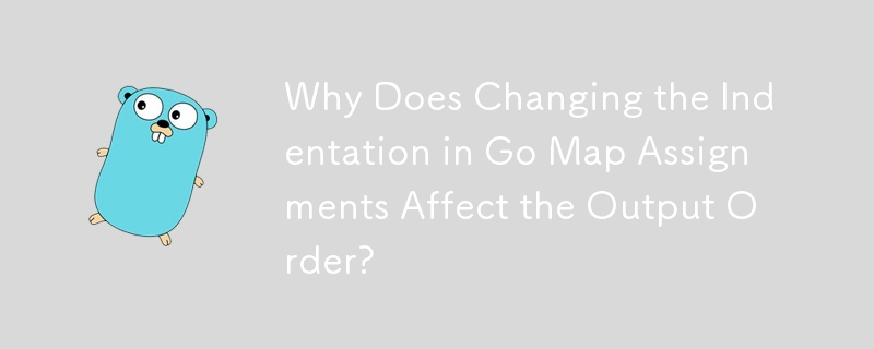 Why Does Changing the Indentation in Go Map Assignments Affect the Output Order?