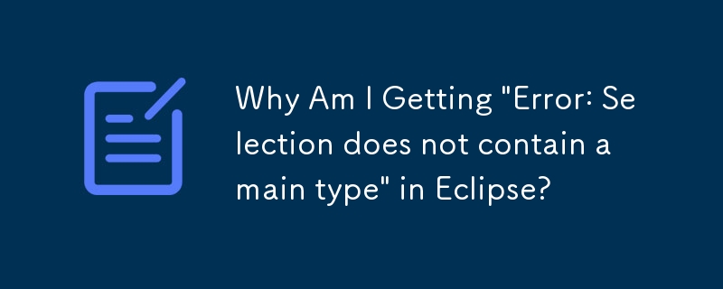 Why Am I Getting 'Error: Selection does not contain a main type' in Eclipse?