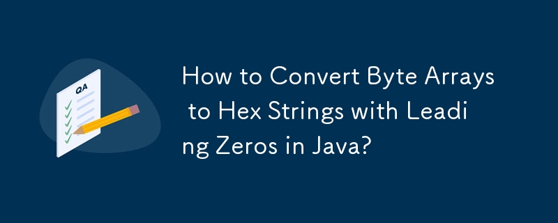 How to Convert Byte Arrays to Hex Strings with Leading Zeros in Java?