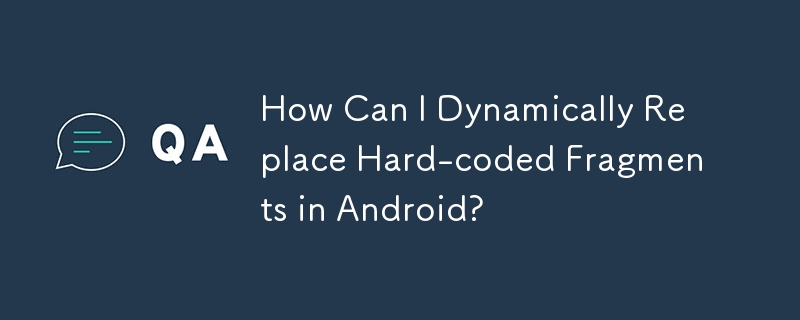 How Can I Dynamically Replace Hard-coded Fragments in Android?