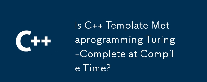 Is C   Template Metaprogramming Turing-Complete at Compile Time?