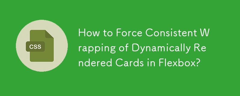 How to Force Consistent Wrapping of Dynamically Rendered Cards in Flexbox?