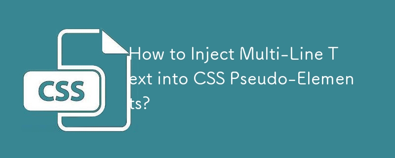 How to Inject Multi-Line Text into CSS Pseudo-Elements?