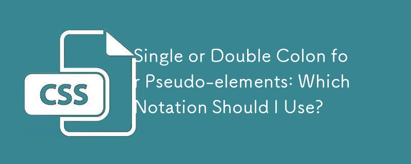 Single or Double Colon for Pseudo-elements: Which Notation Should I Use?