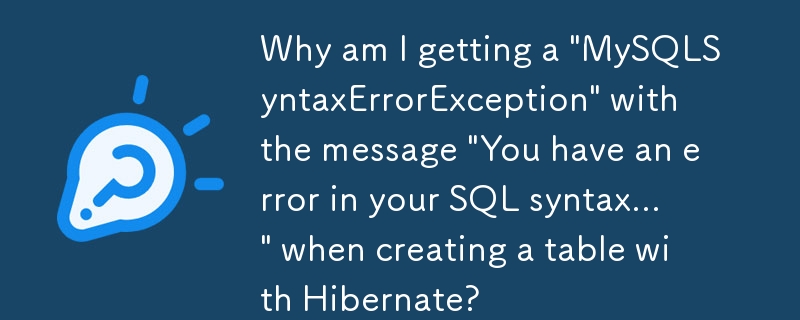 Pourquoi est-ce que je reçois une 'MySQLSyntaxErrorException' avec le message 'Vous avez une erreur dans votre syntaxe SQL...' lors de la création d'une table avec Hibernate ?