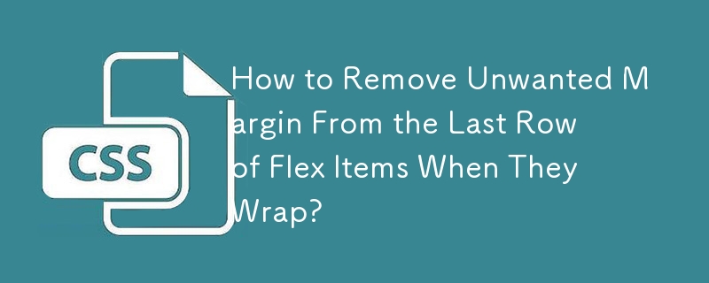 How to Remove Unwanted Margin From the Last Row of Flex Items When They Wrap?