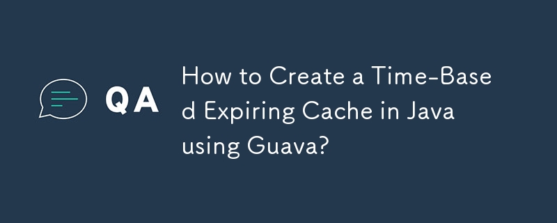 How to Create a Time-Based Expiring Cache in Java using Guava?