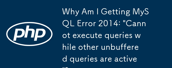 Why Am I Getting MySQL Error 2014: \'Cannot execute queries while other unbuffered queries are active\'?