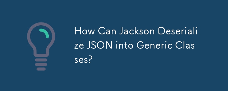 How Can Jackson Deserialize JSON into Generic Classes?