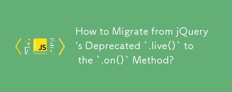 How to Migrate from jQuery\'s Deprecated `.live()` to the `.on()` Method?