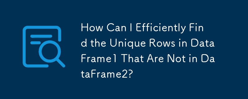如何有效地找到 DataFrame1 中 DataFrame2 中没有的唯一行？