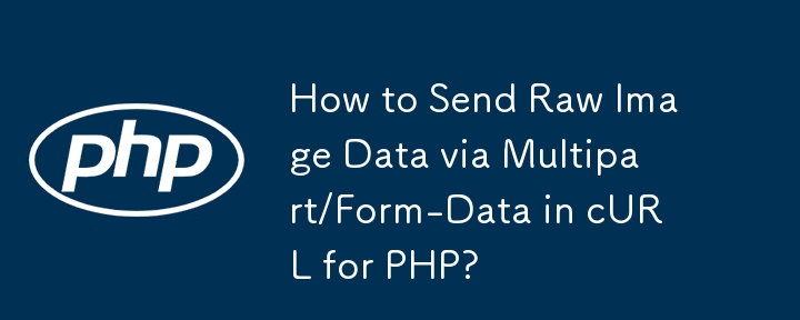 How to Send Raw Image Data via Multipart/Form-Data in cURL for PHP?