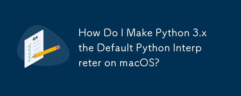 如何使 Python 3.x 成为 macOS 上的默认 Python 解释器？