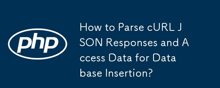 How to Parse cURL JSON Responses and Access Data for Database Insertion?