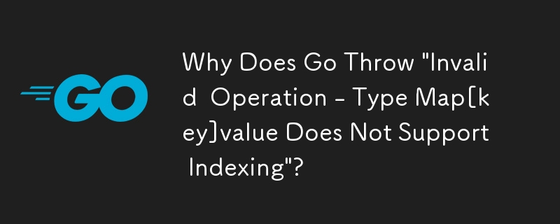 Why Does Go Throw 'Invalid  Operation - Type Map[key]value Does Not Support Indexing'?