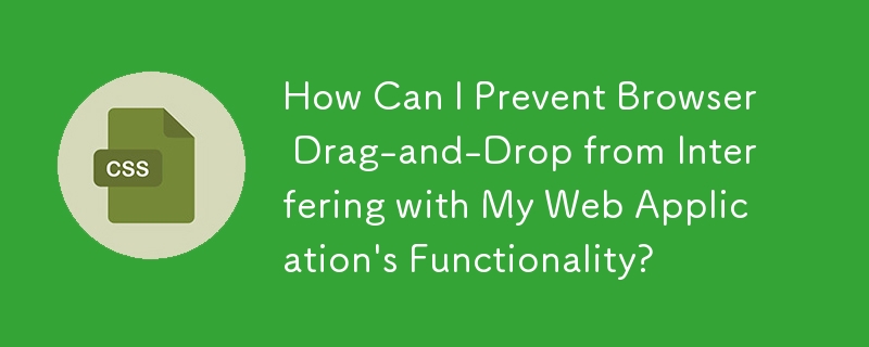 How Can I Prevent Browser Drag-and-Drop from Interfering with My Web Application\'s Functionality?