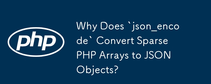 Why Does `json_encode` Convert Sparse PHP Arrays to JSON Objects?