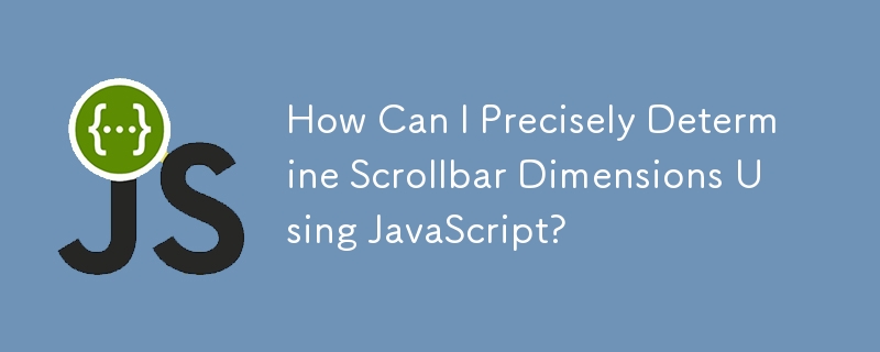 How Can I Precisely Determine Scrollbar Dimensions Using JavaScript?