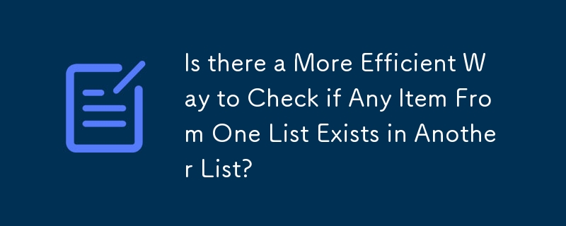 Is there a More Efficient Way to Check if Any Item From One List Exists in Another List?