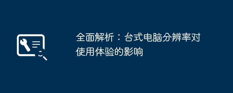 全面解析：台式电脑分辨率对使用体验的影响