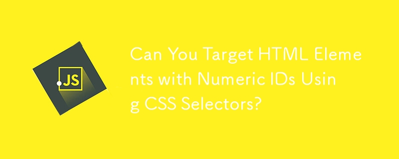 Can You Target HTML Elements with Numeric IDs Using CSS Selectors?