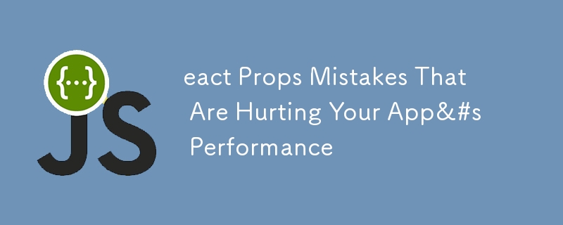 eact Props Mistakes That Are Hurting Your App&#s Performance