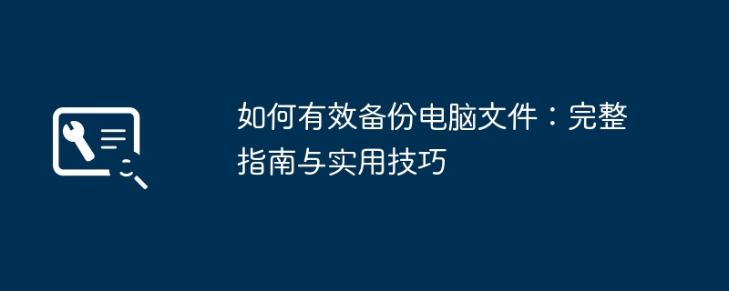 如何有效备份电脑文件：完整指南与实用技巧