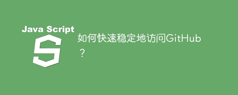 如何快速稳定地访问GitHub？ - 小浪资源网