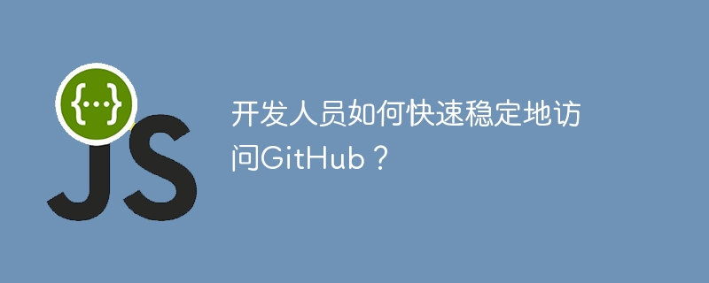 开发人员如何快速稳定地访问GitHub？ - 小浪资源网