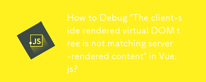 How to Debug 'The client-side rendered virtual DOM tree is not matching server-rendered content' in Vue.js?