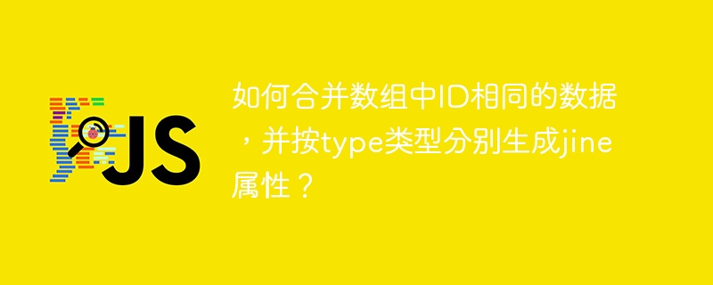 如何合并数组中ID相同的数据，并按type类型分别生成jine属性？ - 小浪资源网