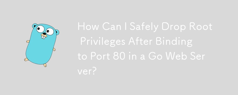 How Can I Safely Drop Root Privileges After Binding to Port 80 in a Go Web Server?