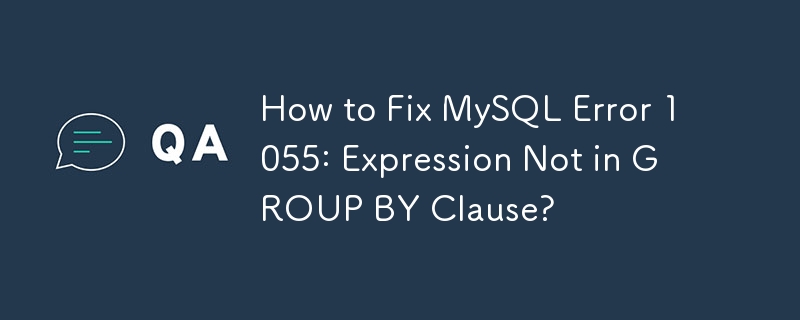 How to Fix MySQL Error 1055: Expression Not in GROUP BY Clause?