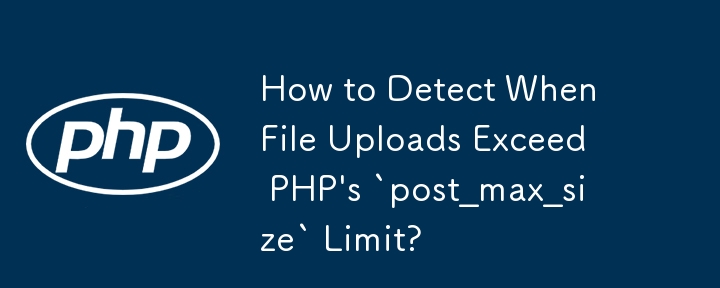 How to Detect When File Uploads Exceed PHP\'s `post_max_size` Limit?