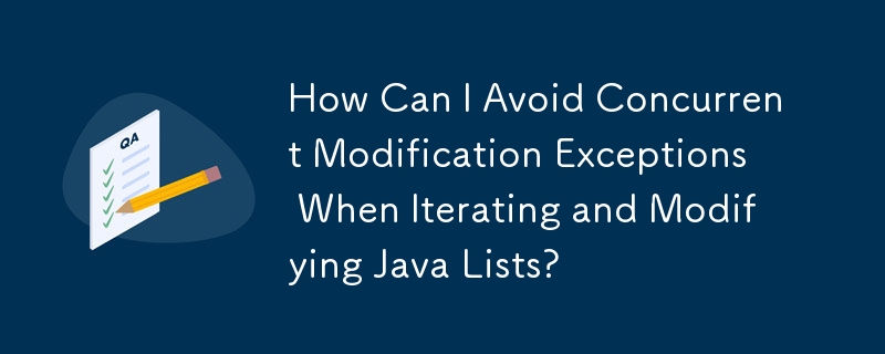 How Can I Avoid Concurrent Modification Exceptions When Iterating and Modifying Java Lists?