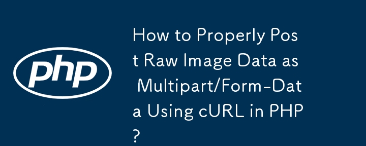 How to Properly Post Raw Image Data as Multipart/Form-Data Using cURL in PHP?