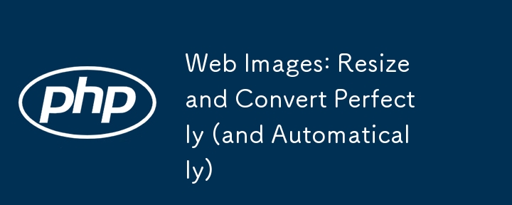 Images Web : redimensionnez et convertissez parfaitement (et automatiquement)