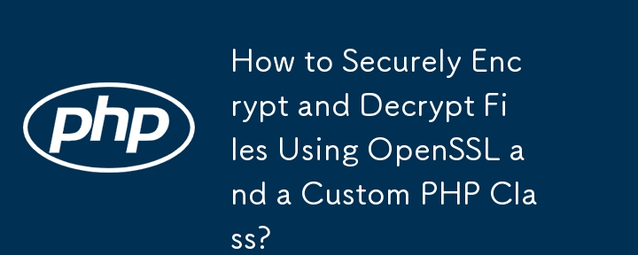 Comment crypter et décrypter des fichiers en toute sécurité à l'aide d'OpenSSL et d'une classe PHP personnalisée ?