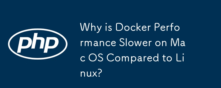 Pourquoi les performances de Docker sont-elles plus lentes sur Mac OS par rapport à Linux ?