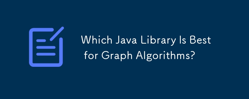 Which Java Library Is Best for Graph Algorithms?