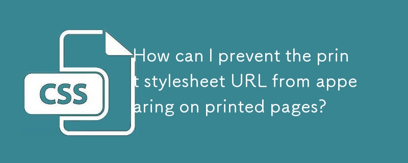 如何防止打印样式表 URL 出现在打印页面上？