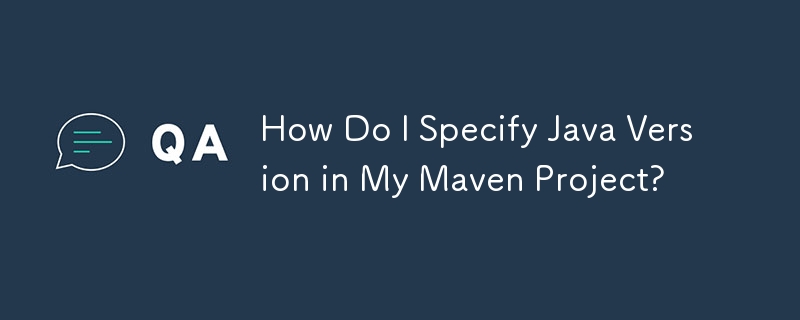 How Do I Specify Java Version in My Maven Project?