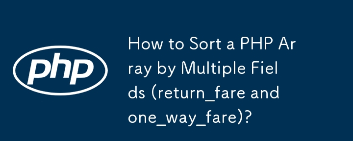 How to Sort a PHP Array by Multiple Fields (return_fare and one_way_fare)?