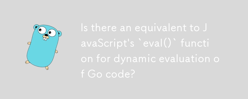 Is there an equivalent to JavaScript's `eval()` function for dynamic evaluation of Go code?