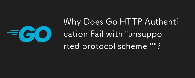 Why Does Go HTTP Authentication Fail with 'unsupported protocol scheme '''?