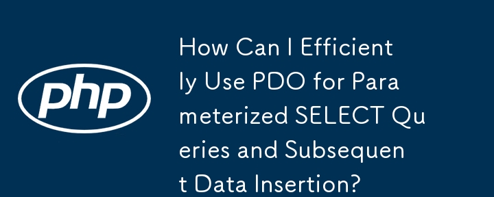 How Can I Efficiently Use PDO for Parameterized SELECT Queries and Subsequent Data Insertion?